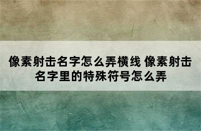 像素射击名字怎么弄横线 像素射击名字里的特殊符号怎么弄